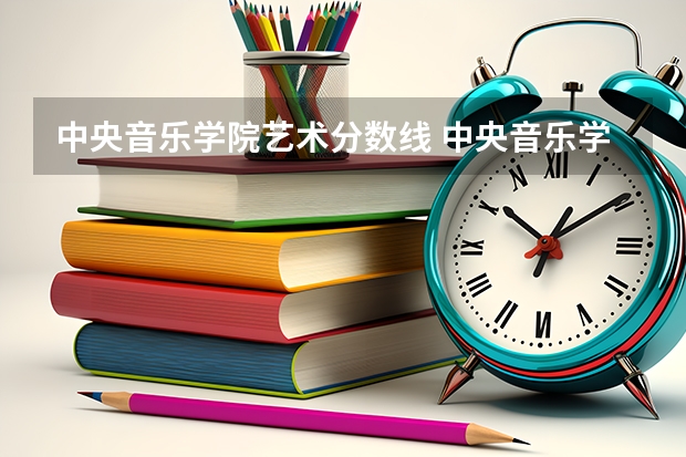 中央音乐学院艺术分数线 中央音乐学院分数线