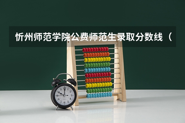 忻州师范学院公费师范生录取分数线（贵州师范学院分数线）