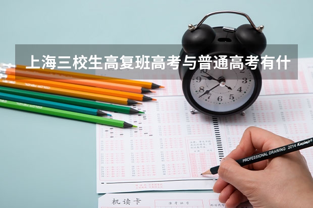 上海三校生高复班高考与普通高考有什么区别呢？