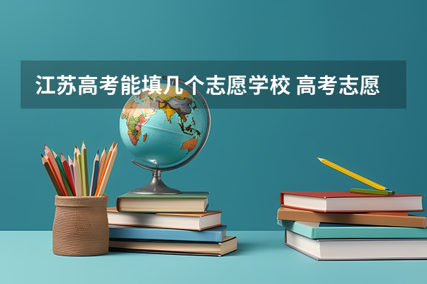 江苏高考能填几个志愿学校 高考志愿填报能填几个