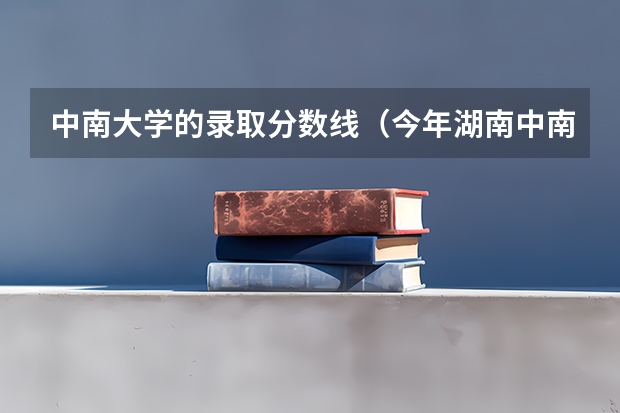 中南大学的录取分数线（今年湖南中南大学录取分数线）