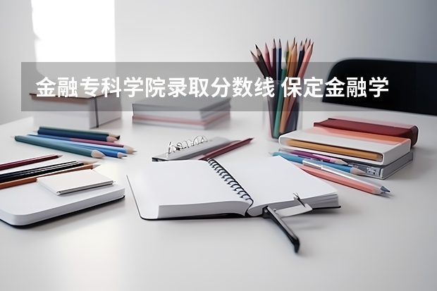 金融专科学院录取分数线 保定金融学院专科入取分数线