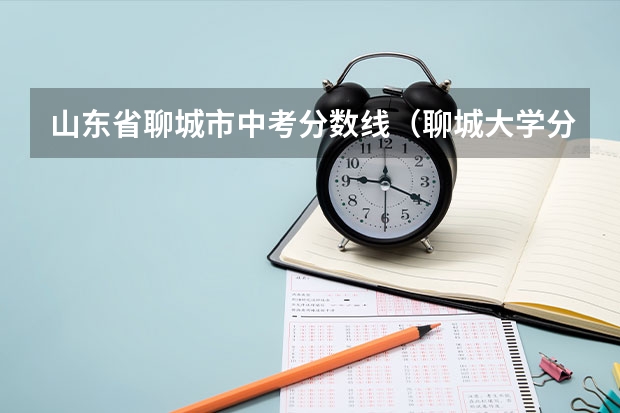 山东省聊城市中考分数线（聊城大学分数线）