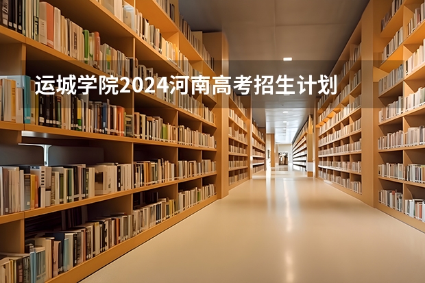 运城学院2024河南高考招生计划 招多少人