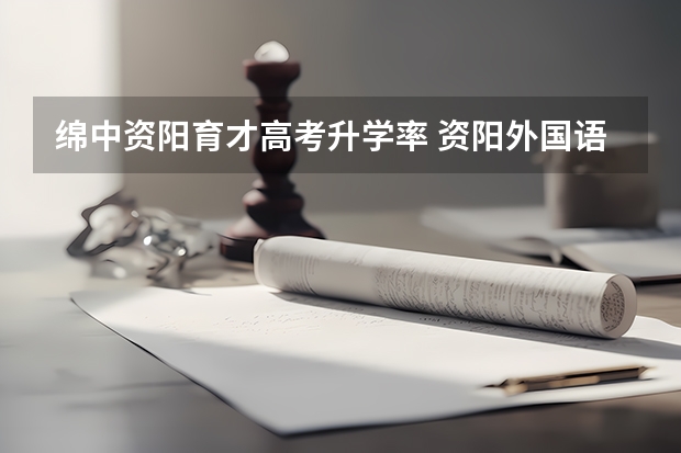 绵中资阳育才高考升学率 资阳外国语实验学校高考上线率