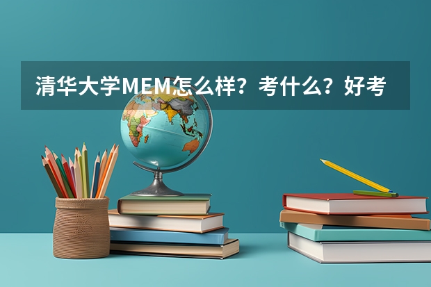 清华大学MEM怎么样？考什么？好考吗？附：备考攻略！