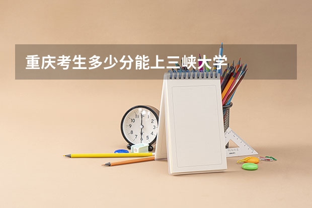 重庆考生多少分能上三峡大学