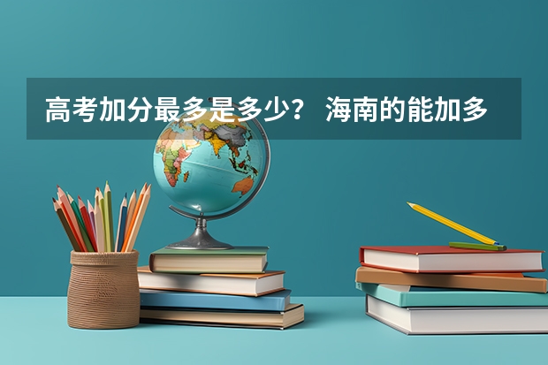 高考加分最多是多少？ 海南的能加多少？