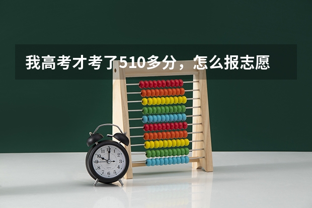我高考才考了510多分，怎么报志愿呀/？太着急了