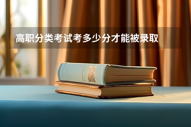 高职分类考试考多少分才能被录取