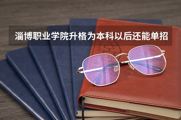 淄博职业学院升格为本科以后还能单招吗