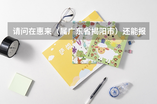 请问在惠来（属广东省揭阳市）还能报名普通高考吗？以社会青年的身份？