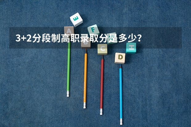 3+2分段制高职录取分是多少？