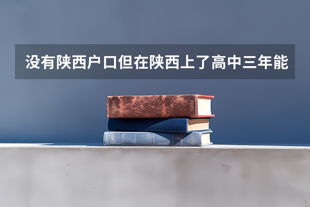 没有陕西户口但在陕西上了高中三年能在陕西参加高考吗？