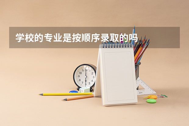 学校的专业是按顺序录取的吗