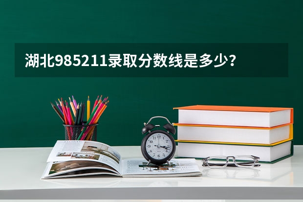 湖北985211录取分数线是多少？