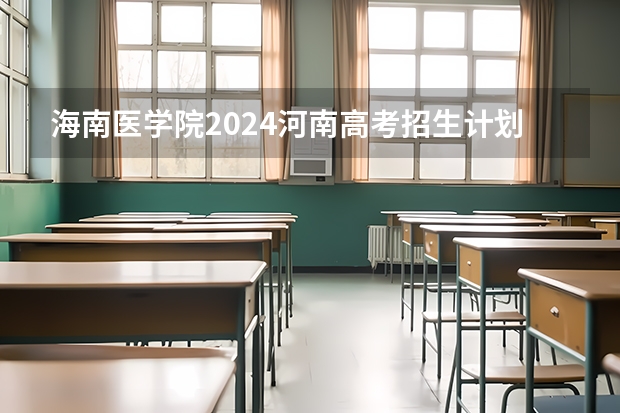 海南医学院2024河南高考招生计划 招多少人
