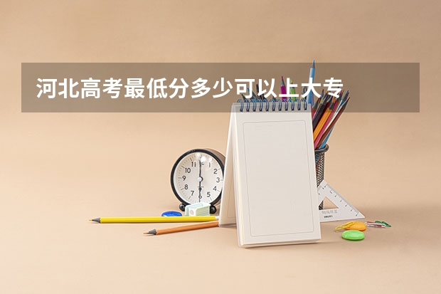 河北高考最低分多少可以上大专