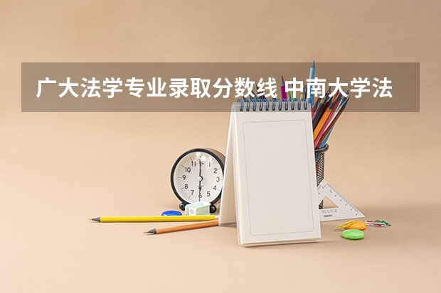 广大法学专业录取分数线 中南大学法学专业录取分数线