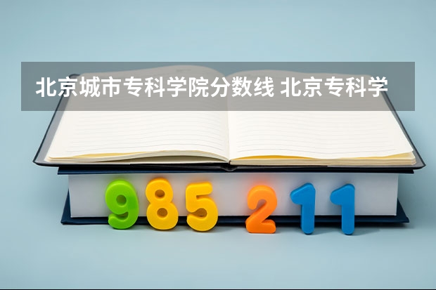 北京城市专科学院分数线 北京专科学校排名及分数线