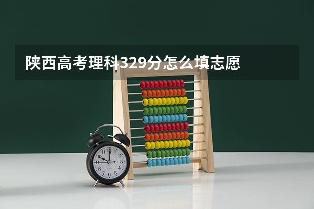 陕西高考理科329分怎么填志愿