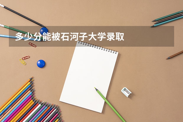 多少分能被石河子大学录取