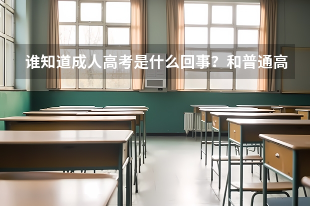 谁知道成人高考是什么回事?和普通高考有什么不同?
