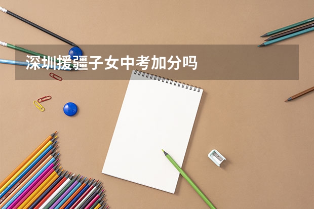 深圳援疆子女中考加分吗