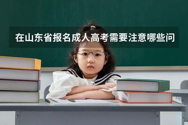 在山东省报名成人高考需要注意哪些问题？