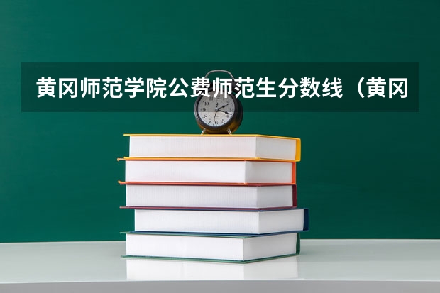 黄冈师范学院公费师范生分数线（黄冈职业技术学院分数线）