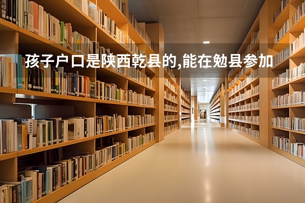 孩子户口是陕西乾县的,能在勉县参加高考吗