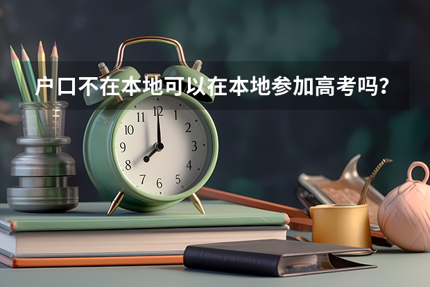 户口不在本地可以在本地参加高考吗？