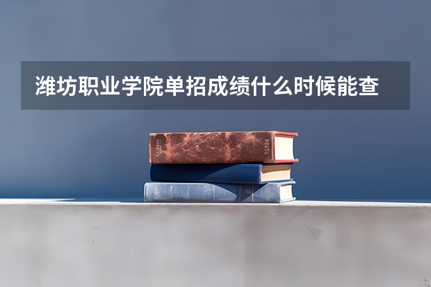 潍坊职业学院单招成绩什么时候能查