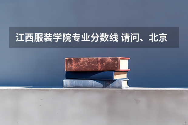 江西服装学院专业分数线 请问、北京服装学院是几本哦？