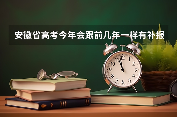 安徽省高考今年会跟前几年一样有补报名吗？ 错过了报名了