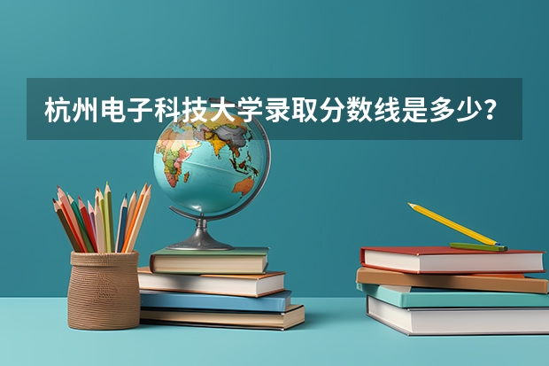杭州电子科技大学录取分数线是多少？