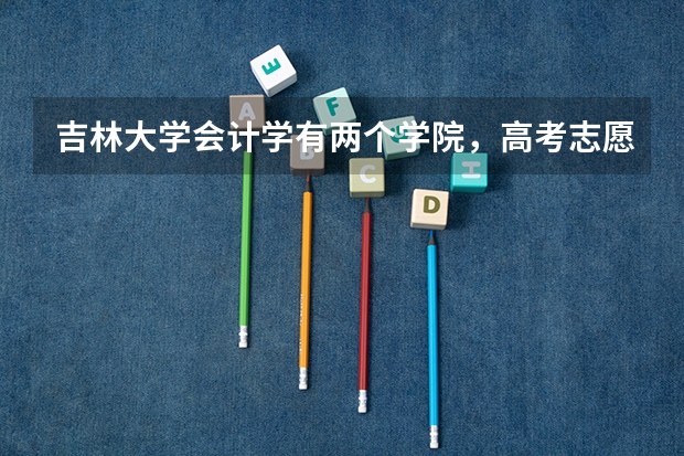 吉林大学会计学有两个学院，高考志愿怎么填报