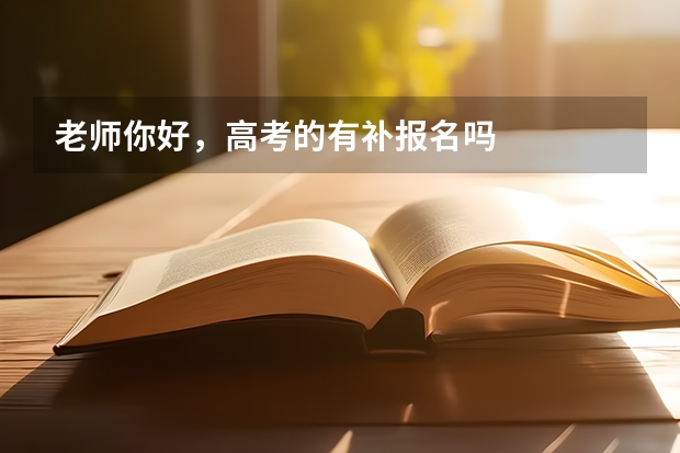 老师你好，高考的有补报名吗