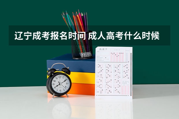 辽宁成考报名时间 成人高考什么时候报名？