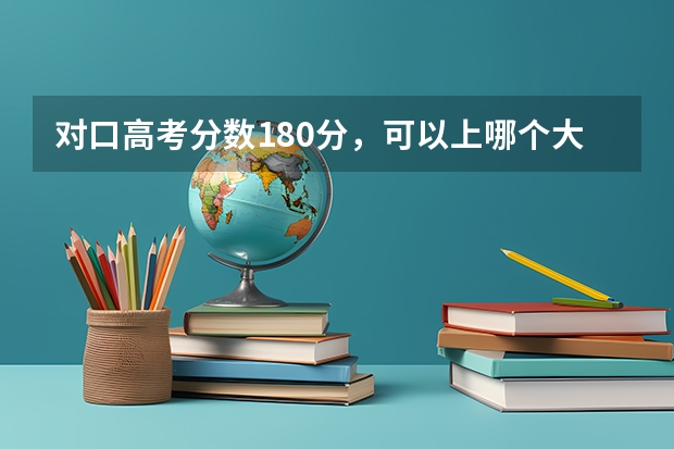 对口高考分数180分,可以上哪个大专