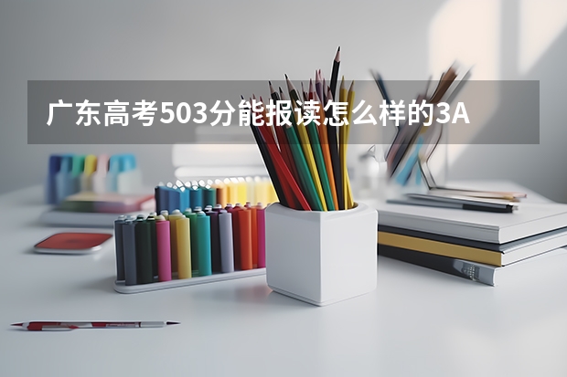 广东高考503分能报读怎么样的3A学校...最好是广东内的...邻省也好..背井离乡去吧