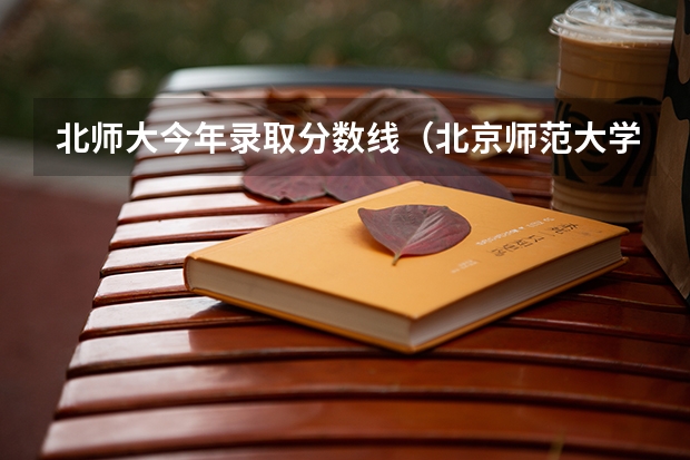 北师大今年录取分数线（北京师范大学舞蹈专业的录取分数线）