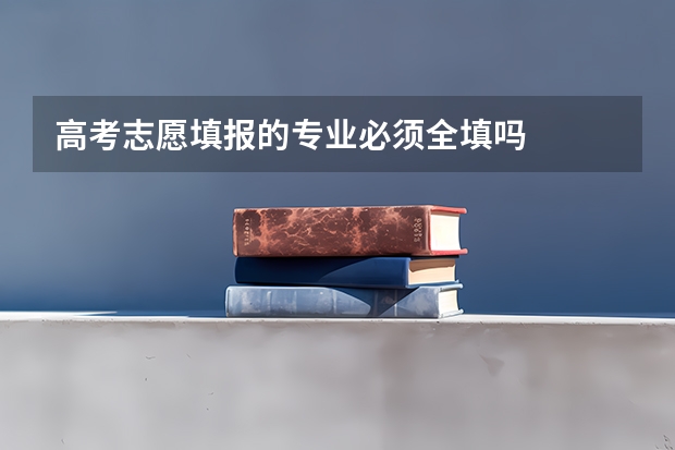 高考志愿填报的专业必须全填吗