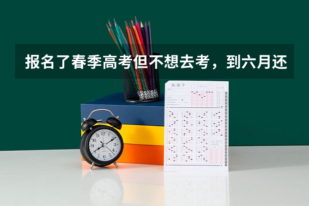 报名了春季高考但不想去考，到六月还可以去参加高考吗？报名了春季高