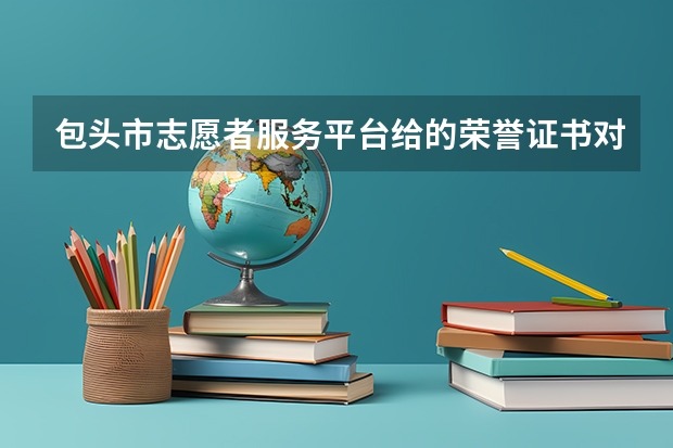 包头市志愿者服务平台给的荣誉证书对自愿学生以后有什么好处呢?