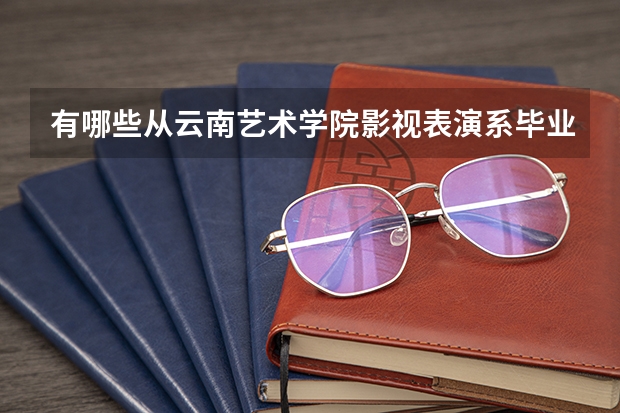 有哪些从云南艺术学院影视表演系毕业的知名演员