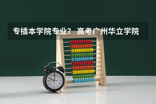 专插本学院专业？ 高考广州华立学院分数线