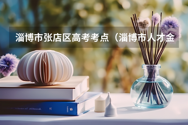 淄博市张店区高考考点（淄博市人才金政37条细则）