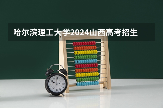 哈尔滨理工大学2024山西高考招生计划 招多少人
