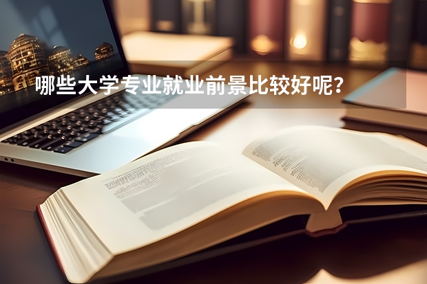 哪些大学专业就业前景比较好呢？